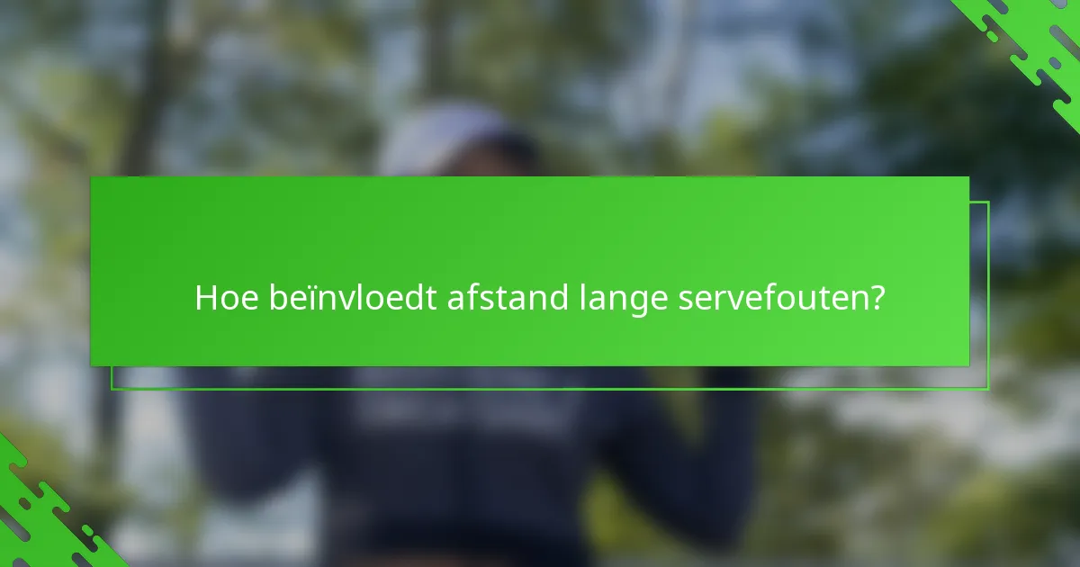 Hoe beïnvloedt afstand lange servefouten?