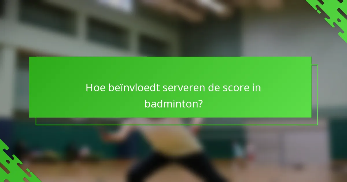 Hoe beïnvloedt serveren de score in badminton?