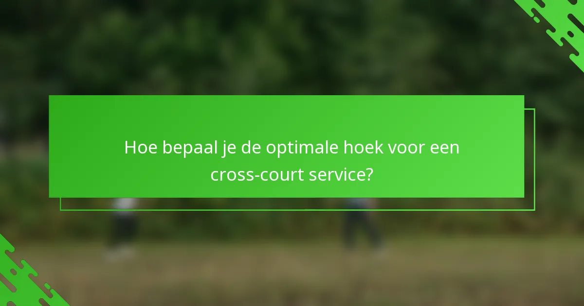 Hoe bepaal je de optimale hoek voor een cross-court service?