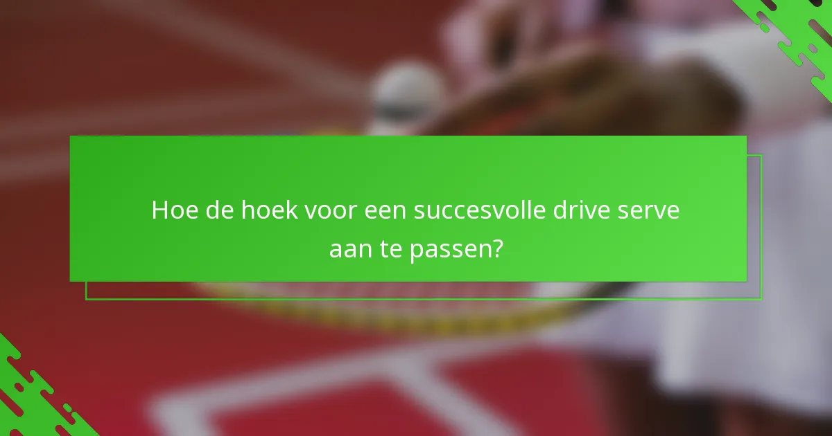 Hoe de hoek voor een succesvolle drive serve aan te passen?