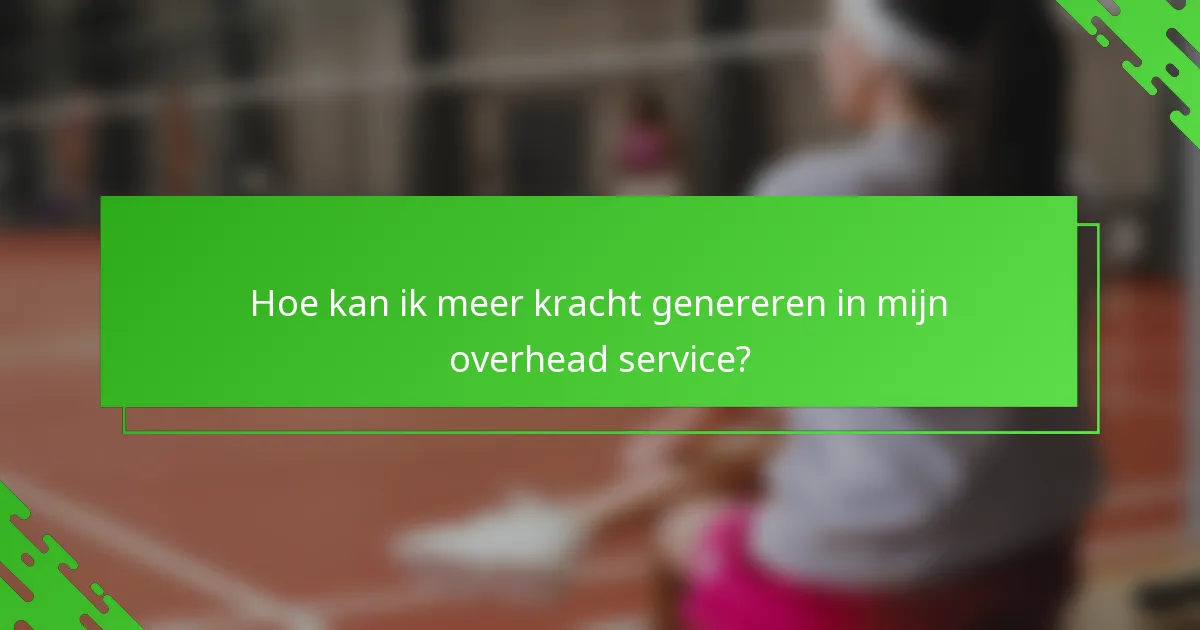 Hoe kan ik meer kracht genereren in mijn overhead service?