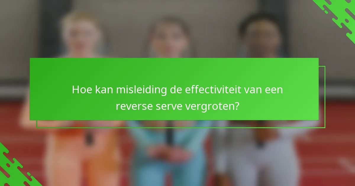 Hoe kan misleiding de effectiviteit van een reverse serve vergroten?