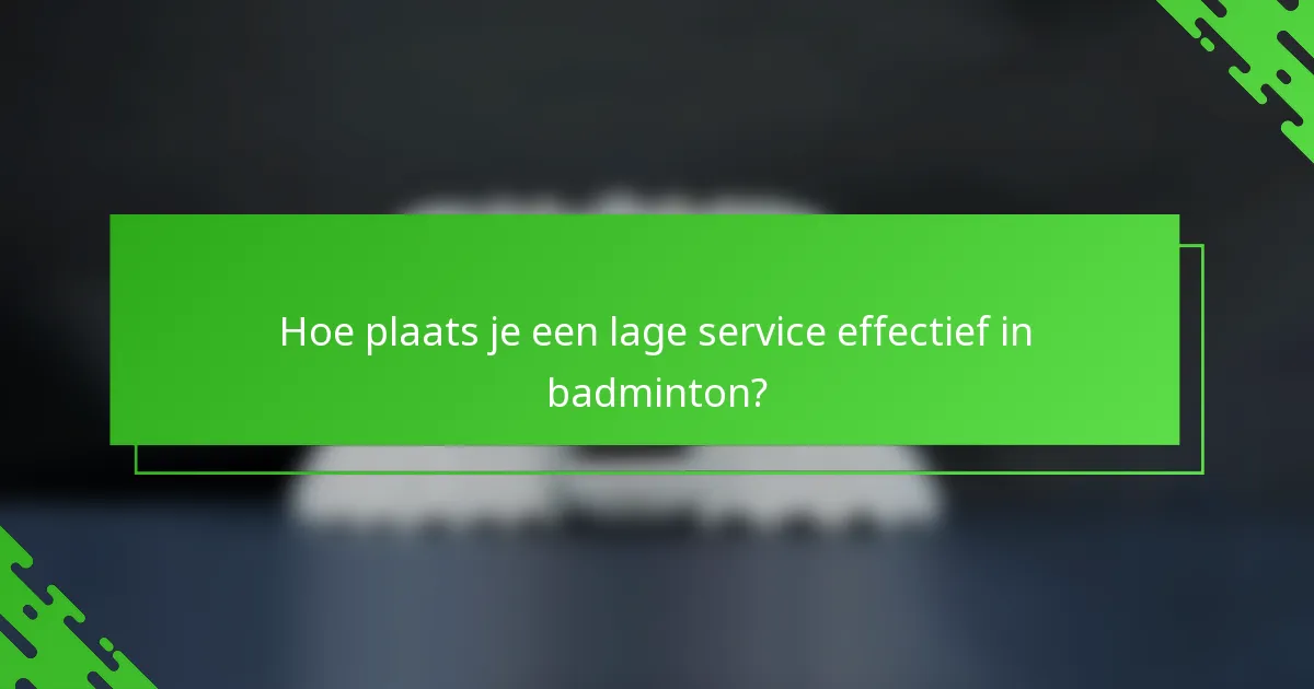 Hoe plaats je een lage service effectief in badminton?