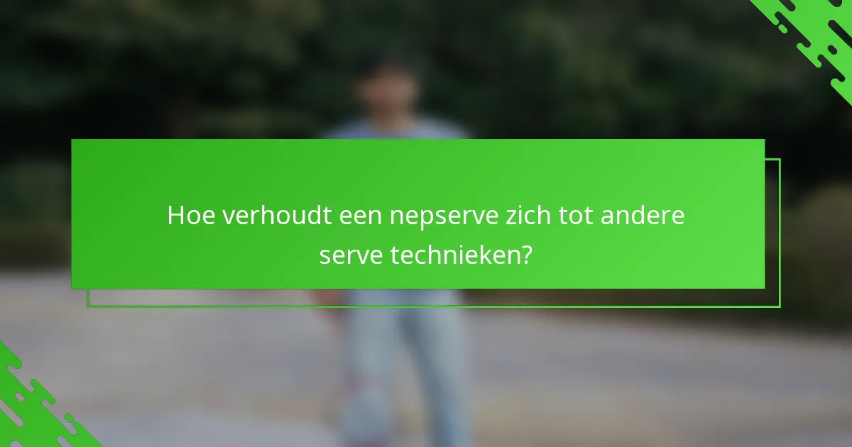 Hoe verhoudt een nepserve zich tot andere serve technieken?
