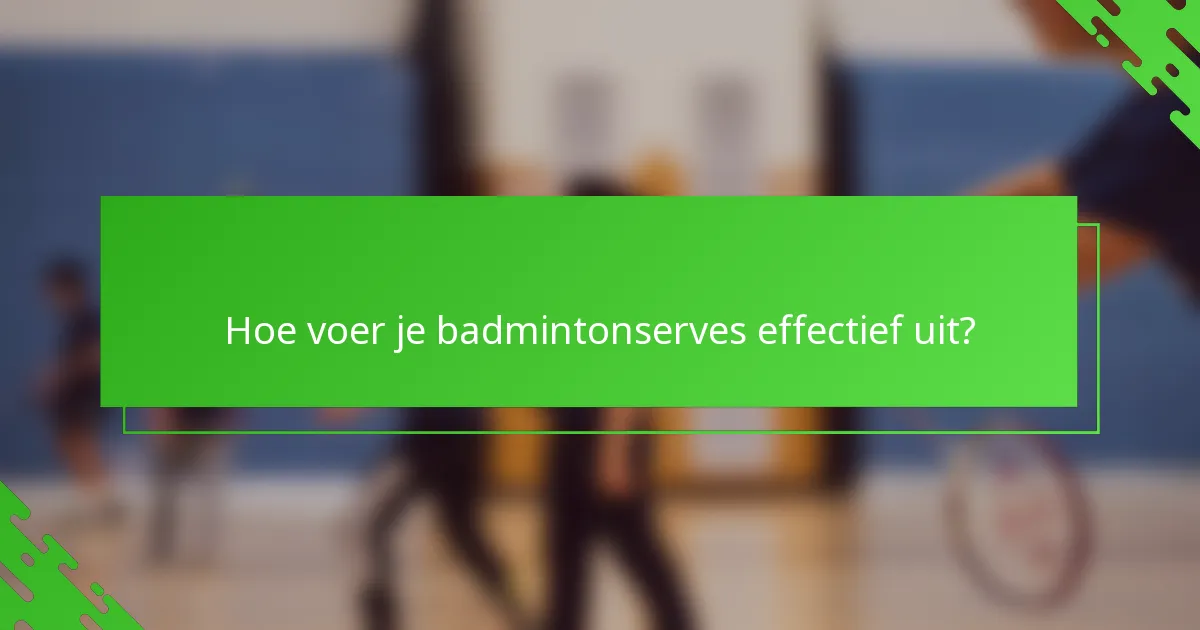 Hoe voer je badmintonserves effectief uit?