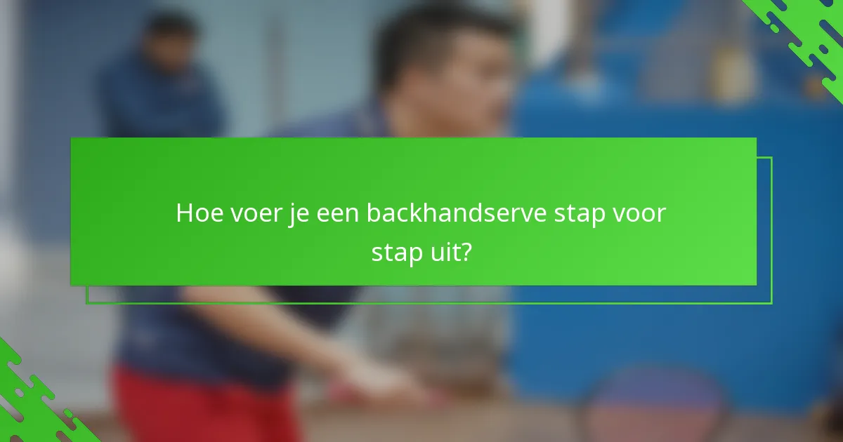 Hoe voer je een backhandserve stap voor stap uit?