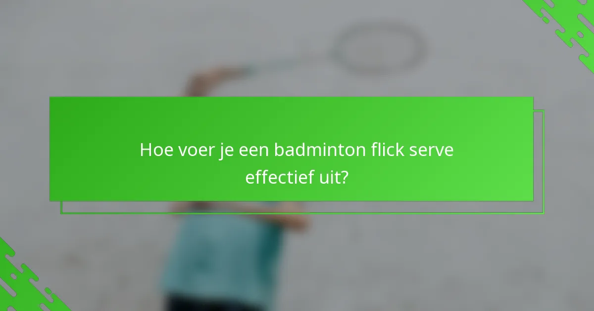 Hoe voer je een badminton flick serve effectief uit?