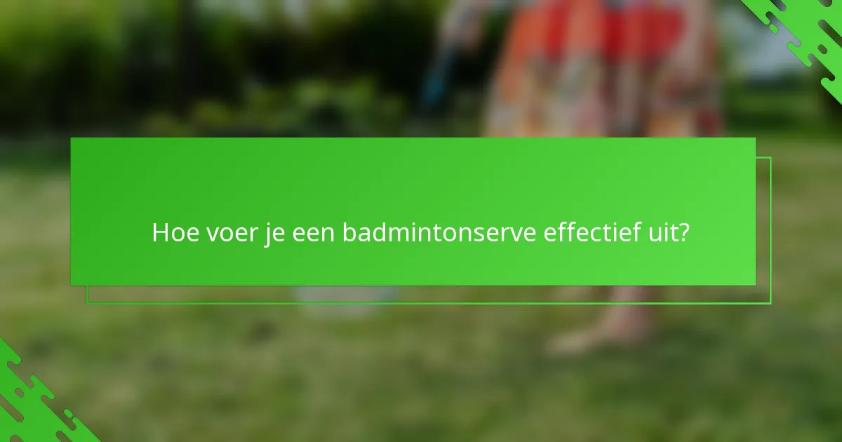 Hoe voer je een badmintonserve effectief uit?