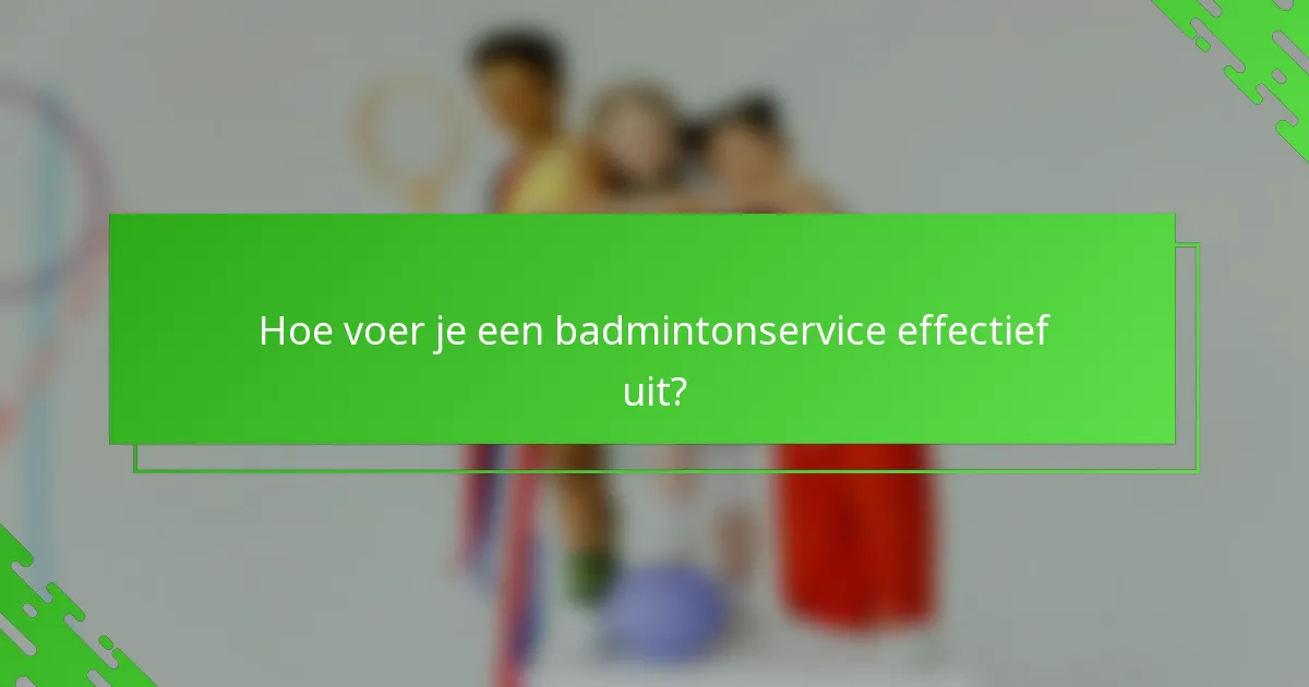 Hoe voer je een badmintonservice effectief uit?