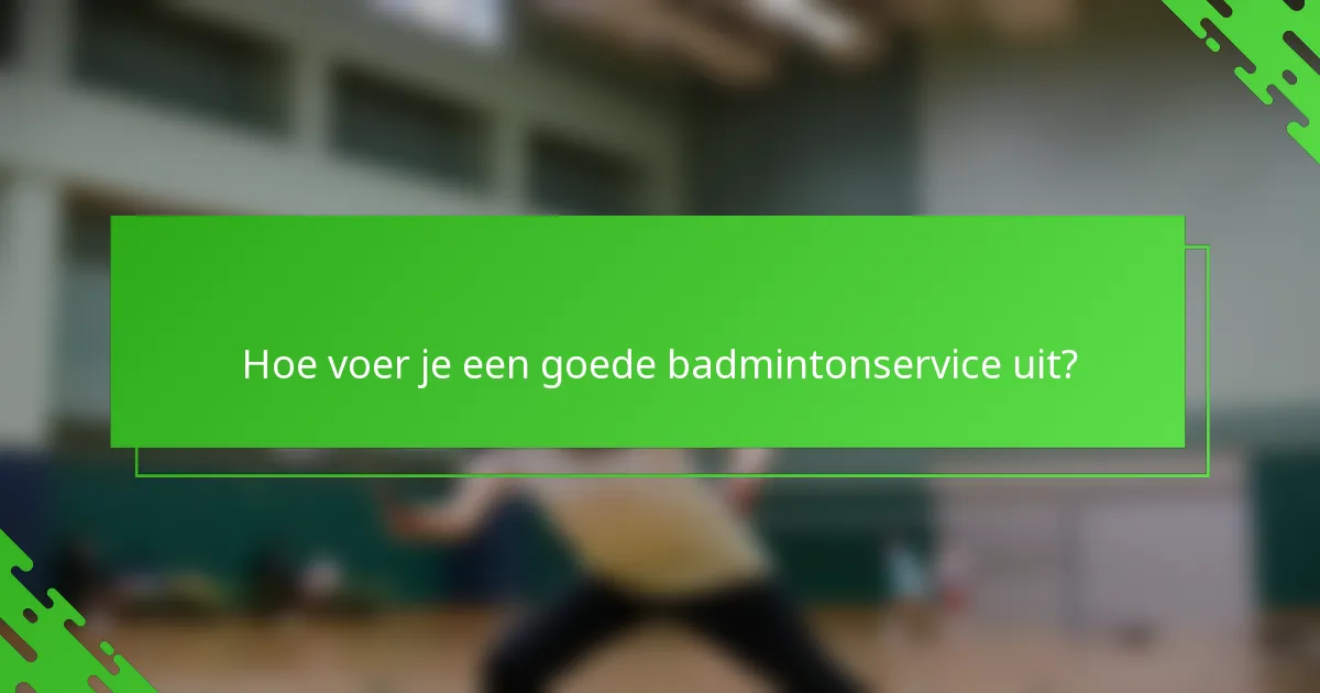 Hoe voer je een goede badmintonservice uit?
