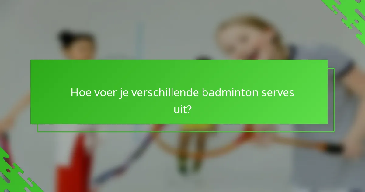 Hoe voer je verschillende badminton serves uit?