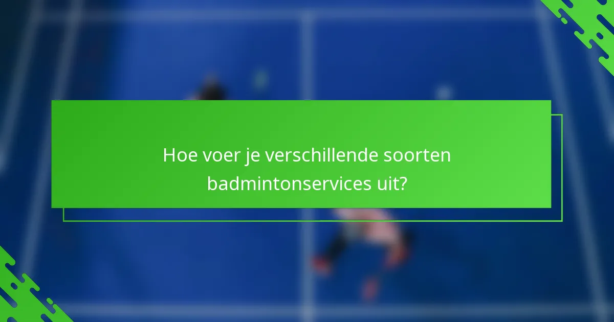 Hoe voer je verschillende soorten badmintonservices uit?