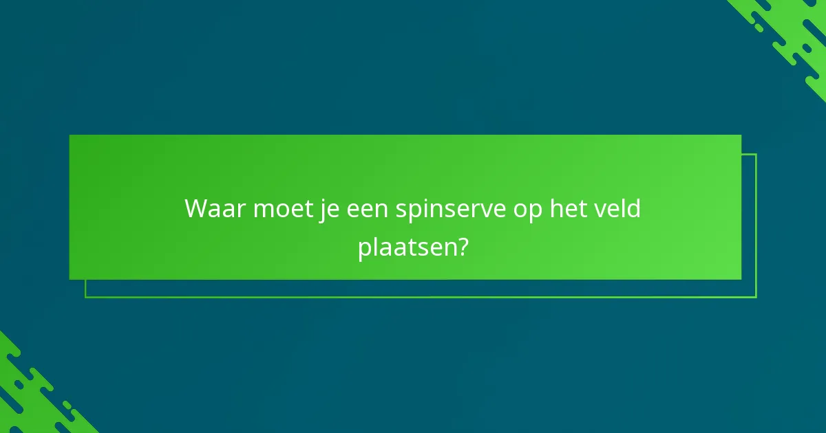 Waar moet je een spinserve op het veld plaatsen?