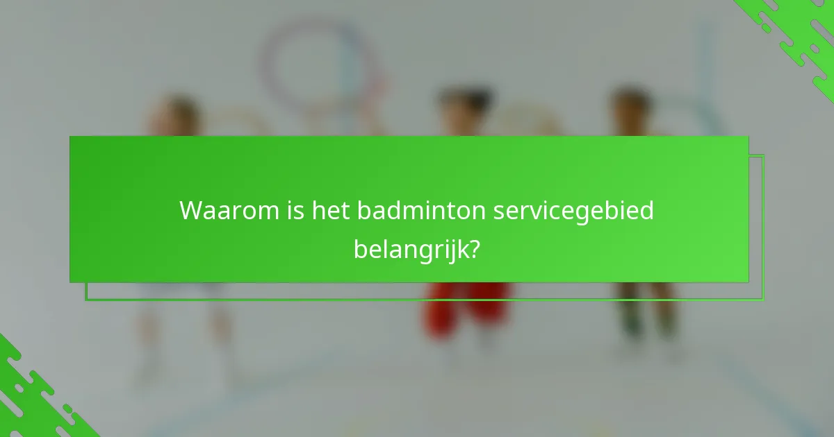 Waarom is het badminton servicegebied belangrijk?