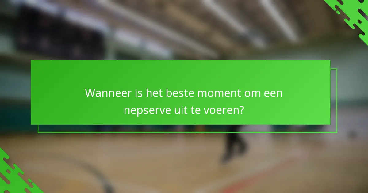Wanneer is het beste moment om een nepserve uit te voeren?