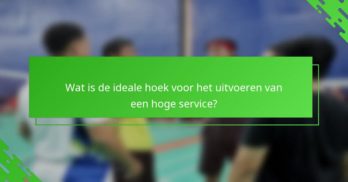 Wat is de ideale hoek voor het uitvoeren van een hoge service?