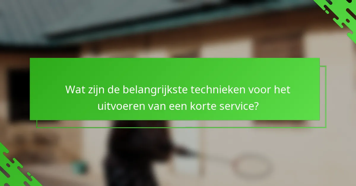 Wat zijn de belangrijkste technieken voor het uitvoeren van een korte service?