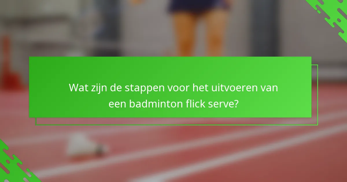 Wat zijn de stappen voor het uitvoeren van een badminton flick serve?