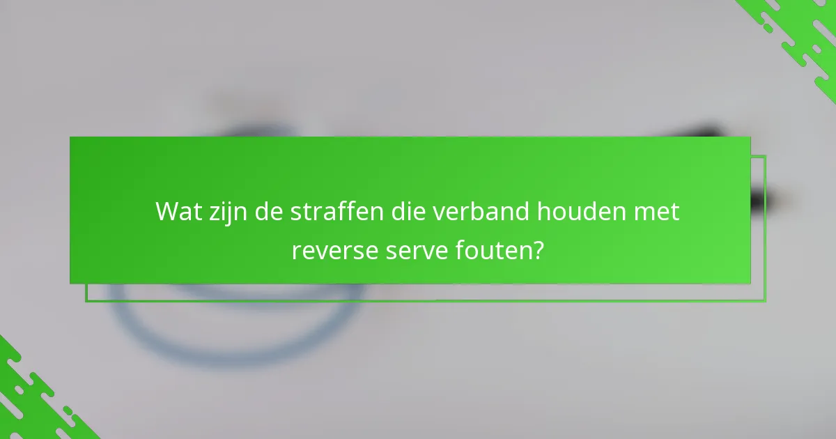 Wat zijn de straffen die verband houden met reverse serve fouten?