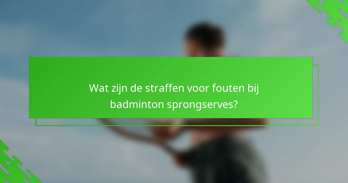 Wat zijn de straffen voor fouten bij badminton sprongserves?