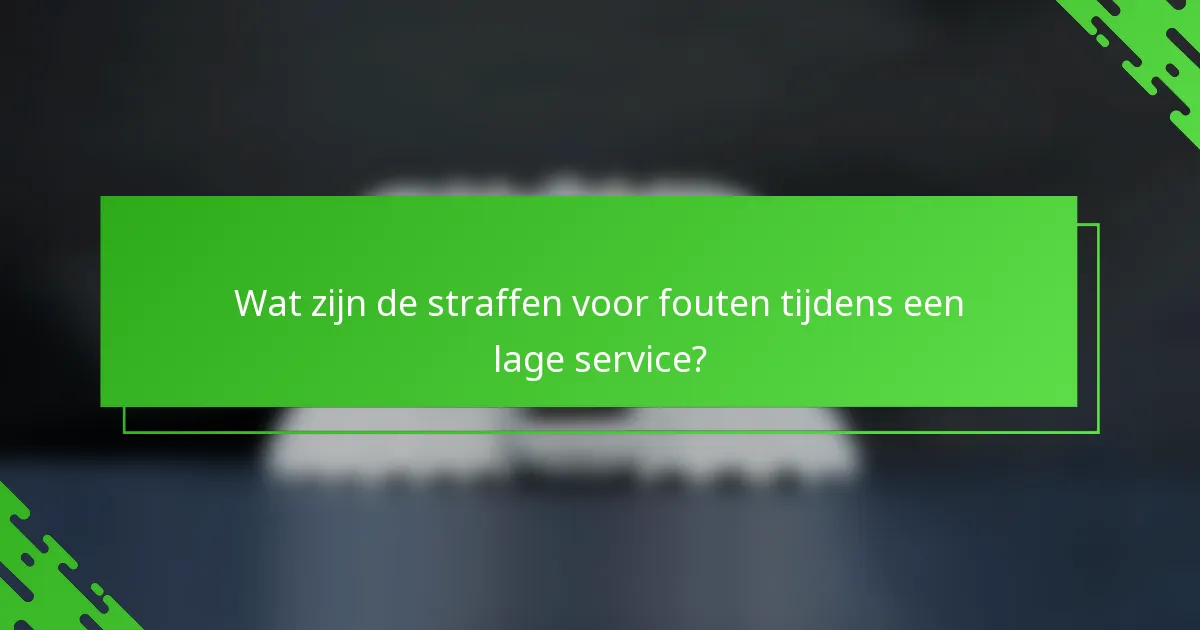 Wat zijn de straffen voor fouten tijdens een lage service?