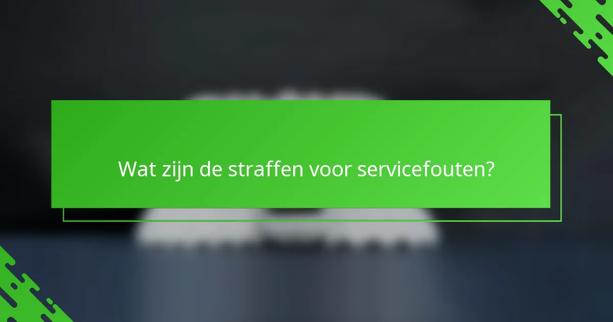Wat zijn de straffen voor servicefouten?