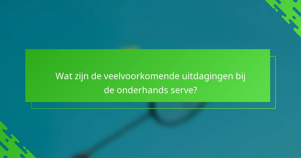 Wat zijn de veelvoorkomende uitdagingen bij de onderhands serve?