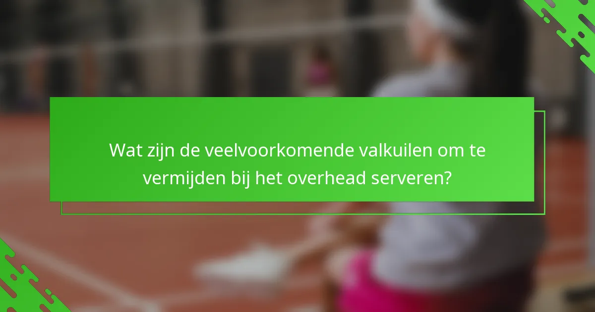 Wat zijn de veelvoorkomende valkuilen om te vermijden bij het overhead serveren?