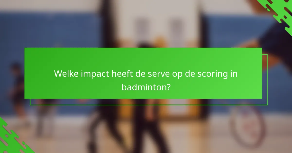 Welke impact heeft de serve op de scoring in badminton?