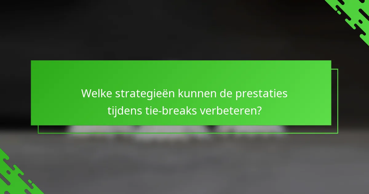 Welke strategieën kunnen de prestaties tijdens tie-breaks verbeteren?
