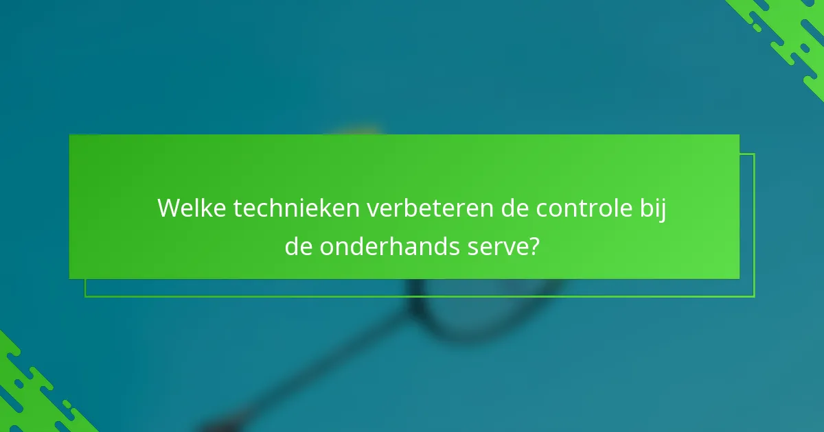 Welke technieken verbeteren de controle bij de onderhands serve?