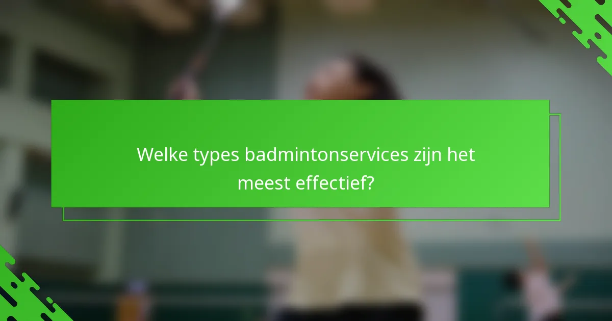 Welke types badmintonservices zijn het meest effectief?