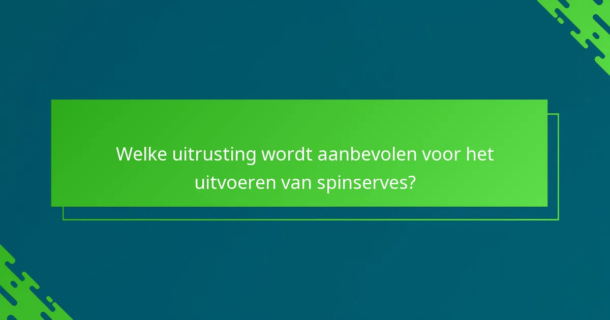Welke uitrusting wordt aanbevolen voor het uitvoeren van spinserves?